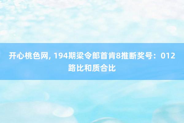 开心桃色网, 194期梁令郎首肯8推断奖号：012路比和质合比