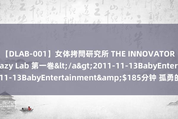 【DLAB-001】女体拷問研究所 THE INNOVATOR 発狂改造実験室 Crazy Lab 第一巻</a>2011-11-13BabyEntertainment&$185分钟 孤勇的才女