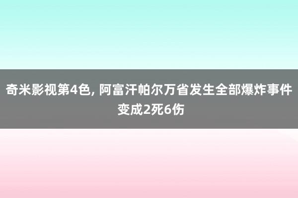 奇米影视第4色, 阿富汗帕尔万省发生全部爆炸事件 变成2死6伤