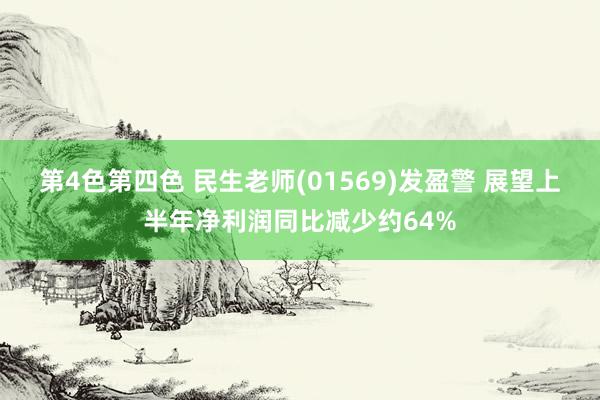 第4色第四色 民生老师(01569)发盈警 展望上半年净利润同比减少约64%