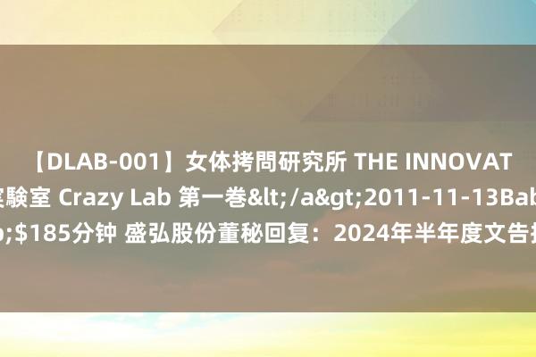 【DLAB-001】女体拷問研究所 THE INNOVATOR 発狂改造実験室 Crazy Lab 第一巻</a>2011-11-13BabyEntertainment&$185分钟 盛弘股份董秘回复：2024年半年度文告拟于2024年7月31日线路，在此之前不会发布事迹预报