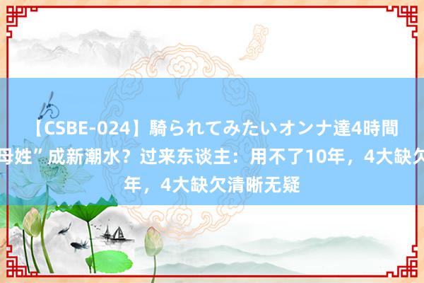 【CSBE-024】騎られてみたいオンナ達4時間 二胎随“母姓”成新潮水？过来东谈主：用不了10年，4大缺欠清晰无疑