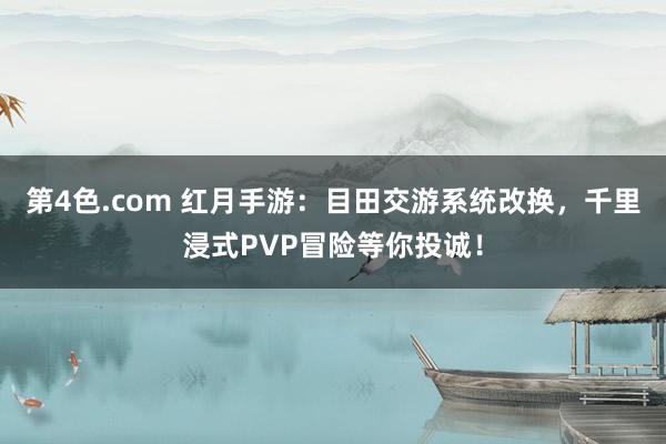 第4色.com 红月手游：目田交游系统改换，千里浸式PVP冒险等你投诚！