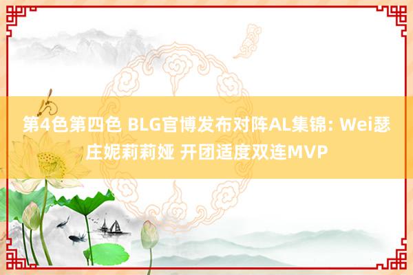 第4色第四色 BLG官博发布对阵AL集锦: Wei瑟庄妮莉莉娅 开团适度双连MVP