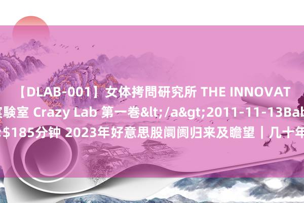 【DLAB-001】女体拷問研究所 THE INNOVATOR 発狂改造実験室 Crazy Lab 第一巻</a>2011-11-13BabyEntertainment&$185分钟 2023年好意思股阛阓归来及瞻望｜几十年来“最乖癖的牛市” 七巨头独领风致 标普将会纵情5000点？