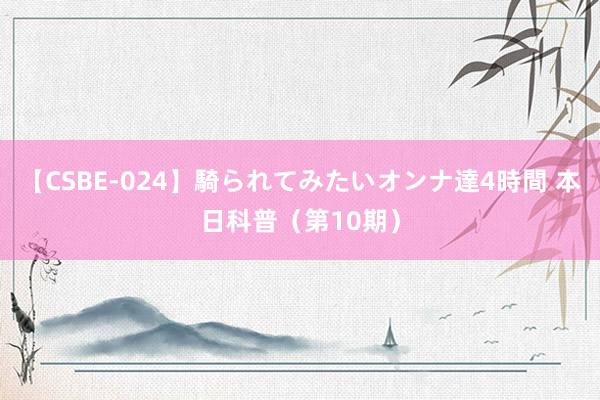 【CSBE-024】騎られてみたいオンナ達4時間 本日科普（第10期）