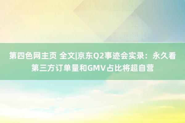 第四色网主页 全文|京东Q2事迹会实录：永久看第三方订单量和GMV占比将超自营