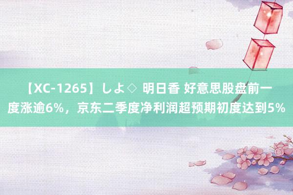 【XC-1265】しよ◇ 明日香 好意思股盘前一度涨逾6%，京东二季度净利润超预期初度达到5%