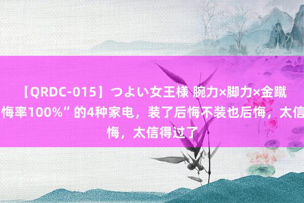 【QRDC-015】つよい女王様 腕力×脚力×金蹴り “后悔率100%”的4种家电，装了后悔不装也后悔，太信得过了