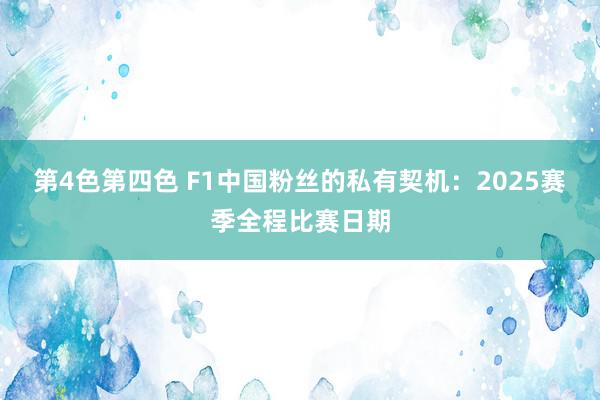 第4色第四色 F1中国粉丝的私有契机：2025赛季全程比赛日期