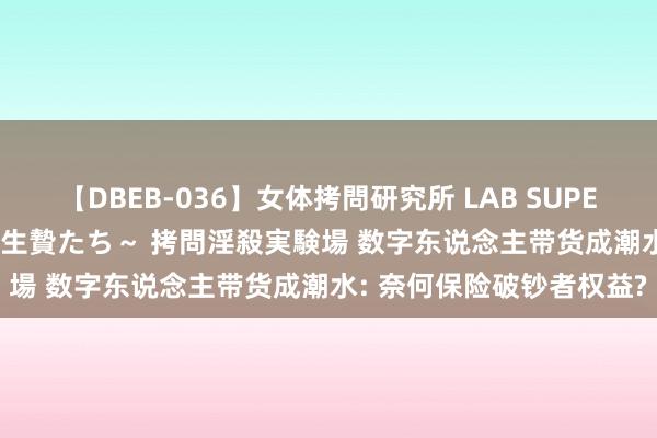 【DBEB-036】女体拷問研究所 LAB SUPER BEST ～イキ殺される生贄たち～ 拷問淫殺実験場 数字东说念主带货成潮水: 奈何保险破钞者权益?