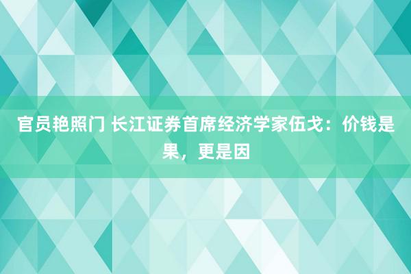 官员艳照门 长江证券首席经济学家伍戈：价钱是果，更是因