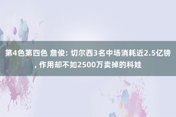 第4色第四色 詹俊: 切尔西3名中场消耗近2.5亿镑, 作用却不如2500万卖掉的科娃