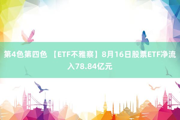 第4色第四色 【ETF不雅察】8月16日股票ETF净流入78.84亿元