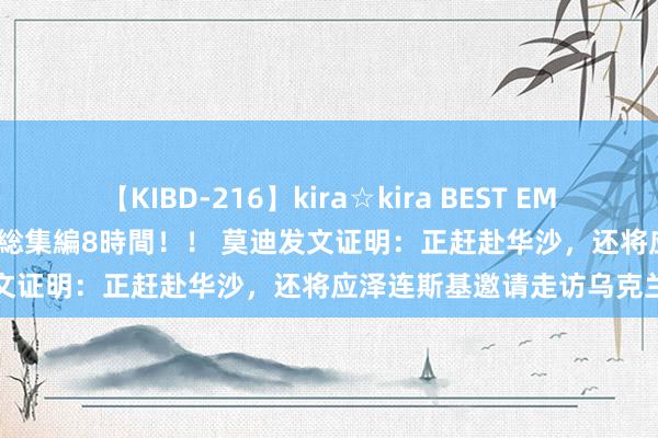 【KIBD-216】kira☆kira BEST EMIRI-中出し性交20発超え-総集編8時間！！ 莫迪发文证明：正赶赴华沙，还将应泽连斯基邀请走访乌克兰