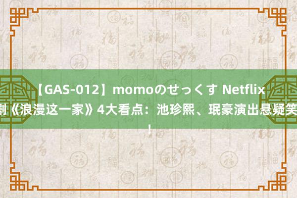 【GAS-012】momoのせっくす Netflix韩剧《浪漫这一家》4大看点：池珍熙、珉豪演出悬疑笑剧！