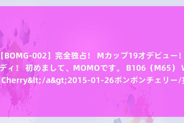 【BOMG-002】完全独占！ Mカップ19才デビュー！ 100万人に1人の超乳ボディ！ 初めまして、MOMOです。 B106（M65） W58 H85 / BomBom Cherry</a>2015-01-26ボンボンチェリー/妄想族&$BOMBO187分钟 “AI界安卓”Llama ，不火了？