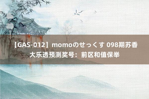 【GAS-012】momoのせっくす 098期苏香大乐透预测奖号：前区和值保举