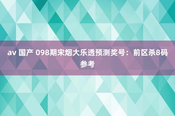 av 国产 098期宋烟大乐透预测奖号：前区杀8码参考